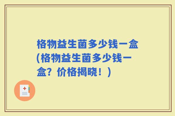 格物益生菌多少钱一盒(格物益生菌多少钱一盒？价格揭晓！)