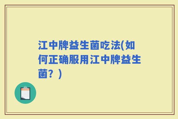江中牌益生菌吃法(如何正确服用江中牌益生菌？)