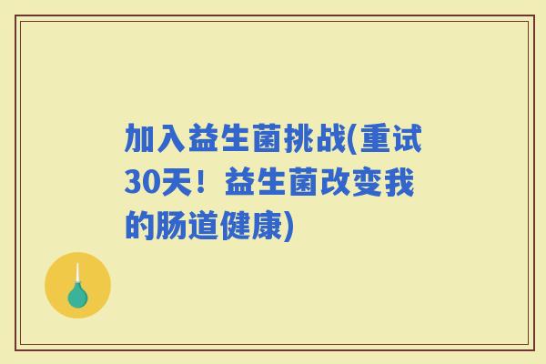 加入益生菌挑战(重试30天！益生菌改变我的肠道健康)