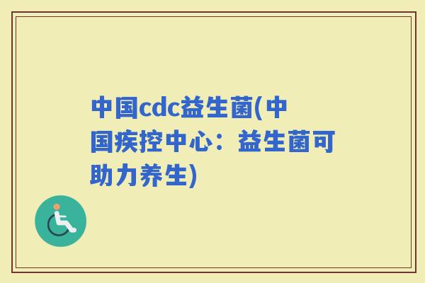 中国cdc益生菌(中国疾控中心：益生菌可助力养生)