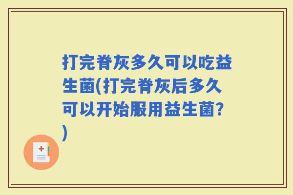打完脊灰多久可以吃益生菌(打完脊灰后多久可以开始服用益生菌？)