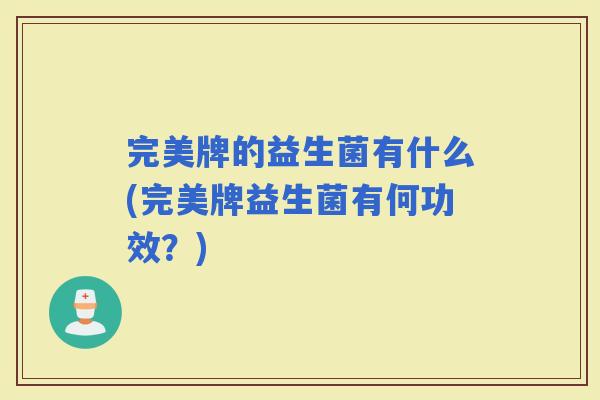 完美牌的益生菌有什么(完美牌益生菌有何功效？)