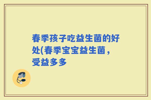 春季孩子吃益生菌的好处(春季宝宝益生菌，受益多多