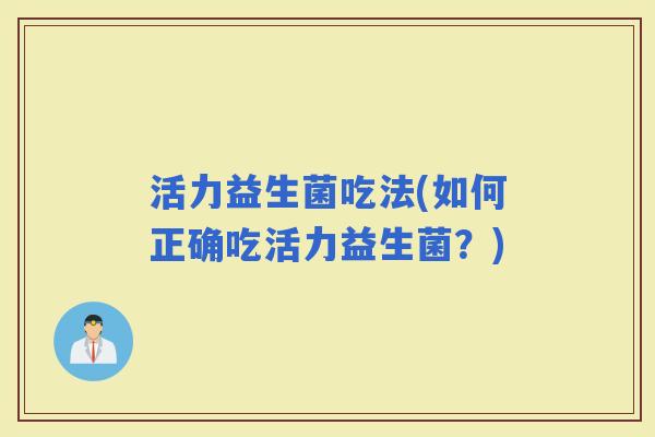 活力益生菌吃法(如何正确吃活力益生菌？)