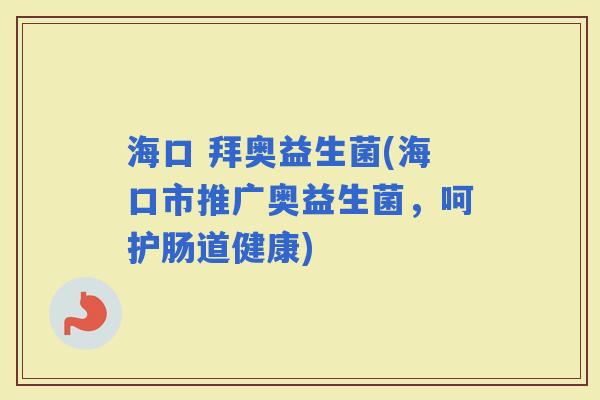 海口 拜奥益生菌(海口市推广奥益生菌，呵护肠道健康)
