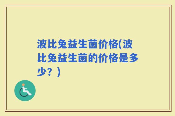 波比兔益生菌价格(波比兔益生菌的价格是多少？)