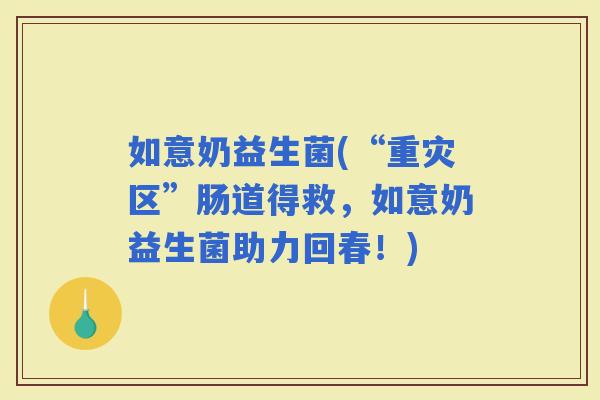 如意奶益生菌(“重灾区”肠道得救，如意奶益生菌助力回春！)