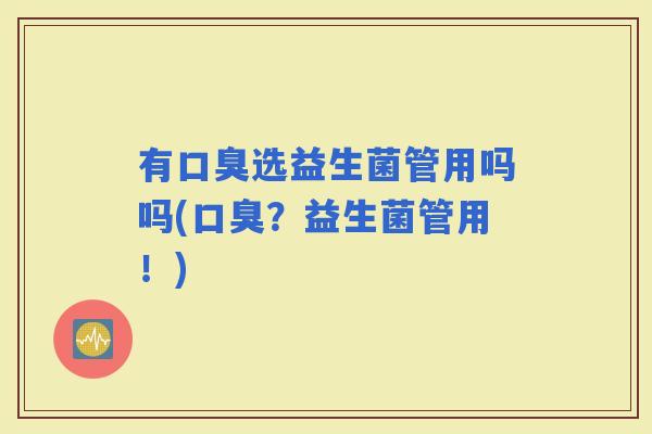 有选益生菌管用吗吗(？益生菌管用！)