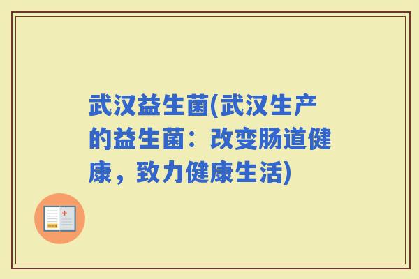 武汉益生菌(武汉生产的益生菌：改变肠道健康，致力健康生活)