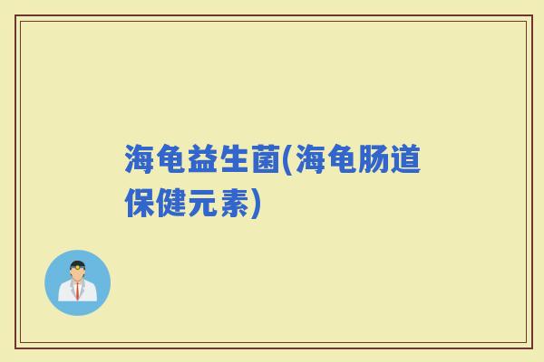 海龟益生菌(海龟肠道保健元素)
