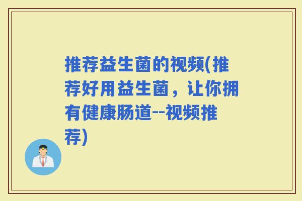 推荐益生菌的视频(推荐好用益生菌，让你拥有健康肠道--视频推荐)