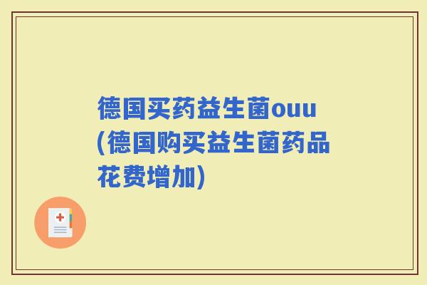 德国买药益生菌ouu(德国购买益生菌药品花费增加)