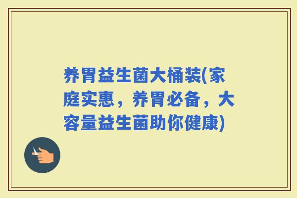养胃益生菌大桶装(家庭实惠，养胃必备，大容量益生菌助你健康)