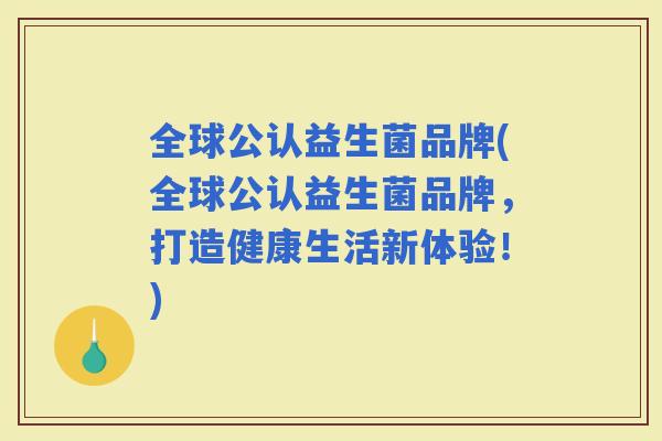 全球公认益生菌品牌(全球公认益生菌品牌，打造健康生活新体验！)