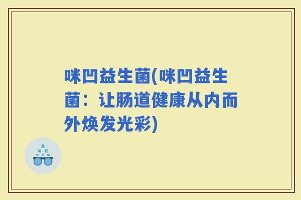 咪凹益生菌(咪凹益生菌：让肠道健康从内而外焕发光彩)