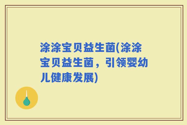 涂涂宝贝益生菌(涂涂宝贝益生菌，引领婴幼儿健康发展)