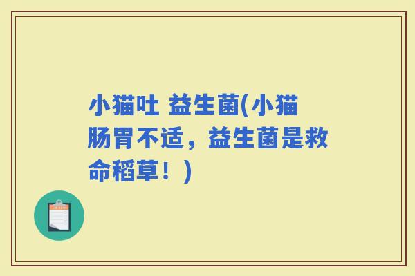 小猫吐 益生菌(小猫肠胃不适，益生菌是救命稻草！)