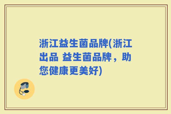 浙江益生菌品牌(浙江出品 益生菌品牌，助您健康更美好)