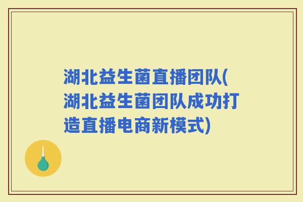 湖北益生菌直播团队(湖北益生菌团队成功打造直播电商新模式)