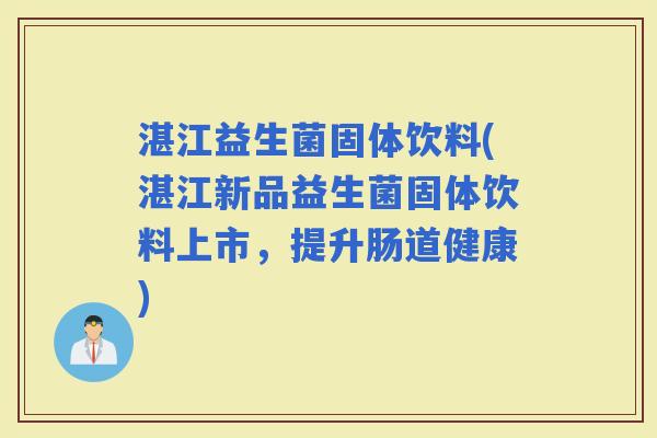 湛江益生菌固体饮料(湛江新品益生菌固体饮料上市，提升肠道健康)