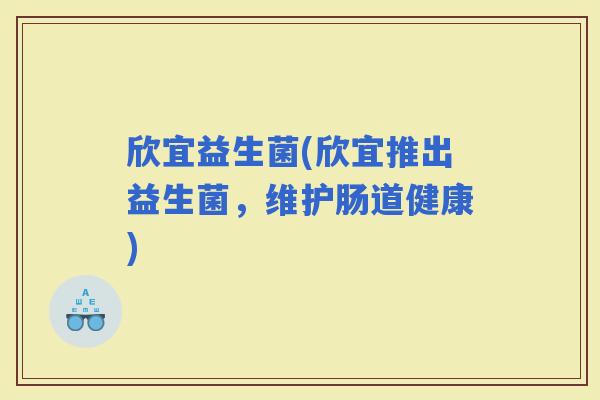 欣宜益生菌(欣宜推出益生菌，维护肠道健康)