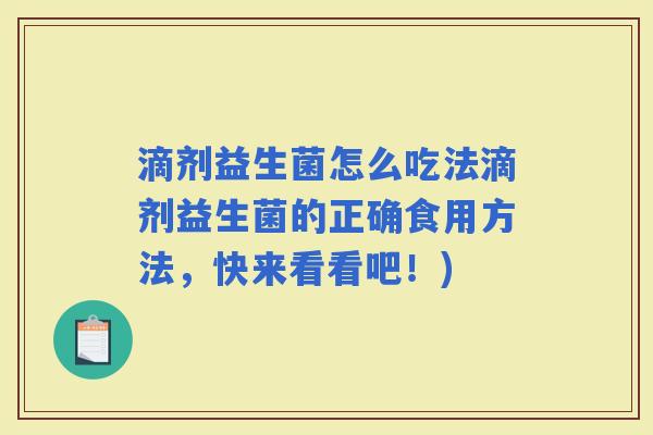 滴剂益生菌怎么吃法滴剂益生菌的正确食用方法，快来看看吧！)