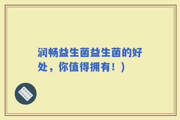 润畅益生菌益生菌的好处，你值得拥有！)