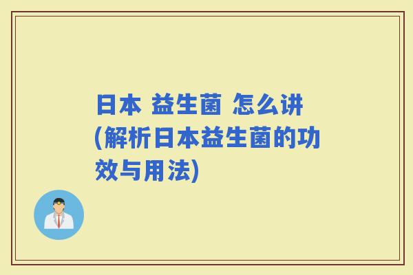 日本 益生菌 怎么讲(解析日本益生菌的功效与用法)