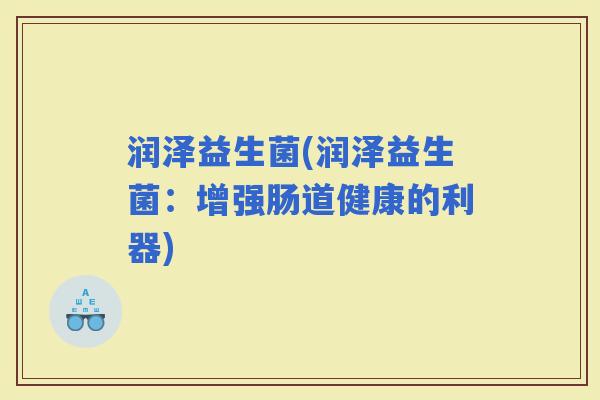 润泽益生菌(润泽益生菌：增强肠道健康的利器)