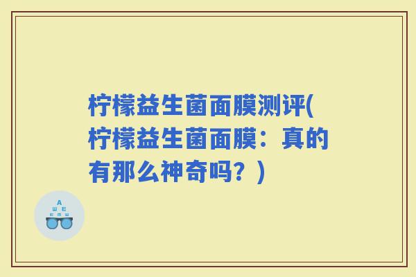 柠檬益生菌面膜测评(柠檬益生菌面膜：真的有那么神奇吗？)
