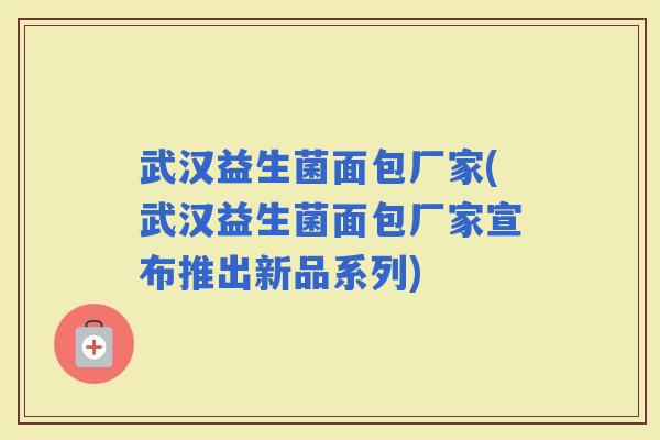 武汉益生菌面包厂家(武汉益生菌面包厂家宣布推出新品系列)