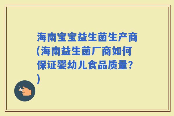 海南宝宝益生菌生产商(海南益生菌厂商如何保证婴幼儿食品质量？)