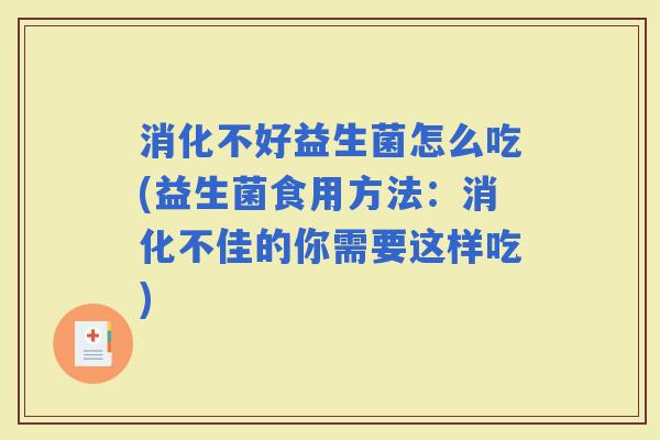 消化不好益生菌怎么吃(益生菌食用方法：消化不佳的你需要这样吃)