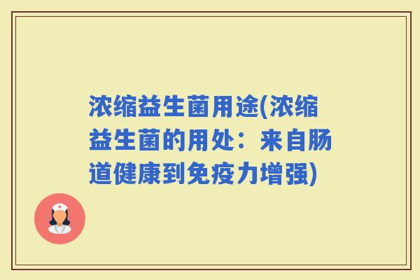 浓缩益生菌用途(浓缩益生菌的用处：来自肠道健康到力增强)