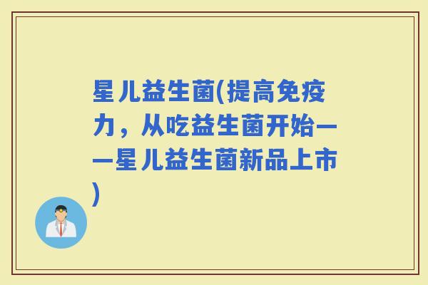 星儿益生菌(提高力，从吃益生菌开始——星儿益生菌新品上市)