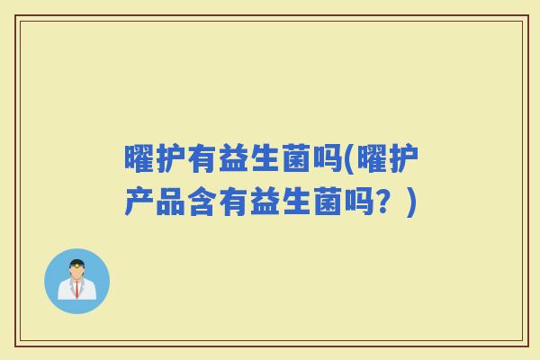 曜护有益生菌吗(曜护产品含有益生菌吗？)