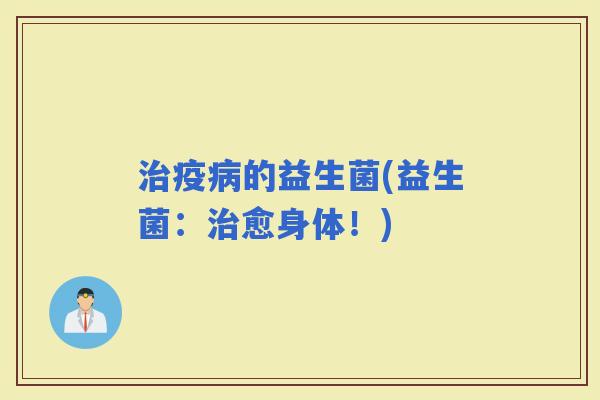 疫的益生菌(益生菌：愈身体！)