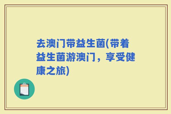 去澳门带益生菌(带着益生菌游澳门，享受健康之旅)