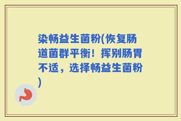 染畅益生菌粉(恢复肠道菌群平衡！挥别肠胃不适，选择畅益生菌粉)
