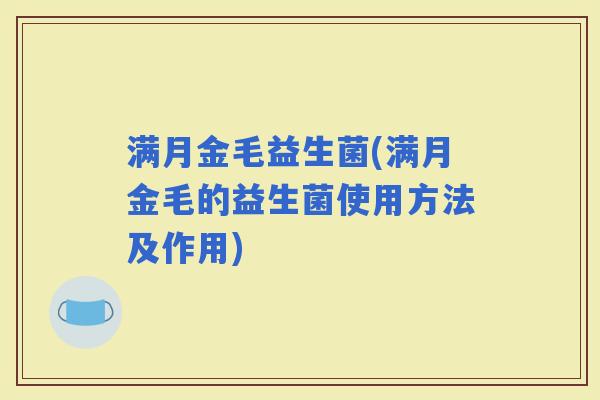 满月金毛益生菌(满月金毛的益生菌使用方法及作用)
