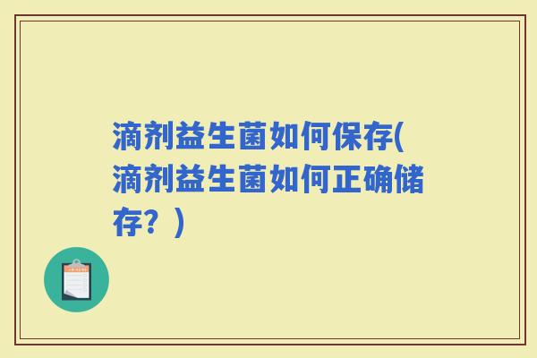 滴剂益生菌如何保存(滴剂益生菌如何正确储存？)