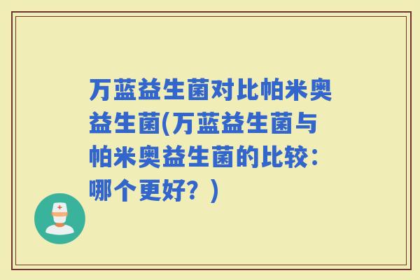 万蓝益生菌对比帕米奥益生菌(万蓝益生菌与帕米奥益生菌的比较：哪个更好？)