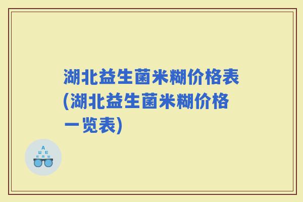 湖北益生菌米糊价格表(湖北益生菌米糊价格一览表)