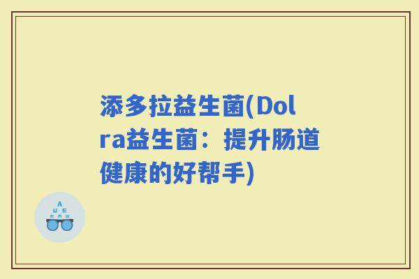 添多拉益生菌(Dolra益生菌：提升肠道健康的好帮手)