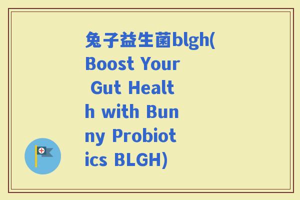 兔子益生菌blgh(Boost Your Gut Health with Bunny Probiotics BLGH)
