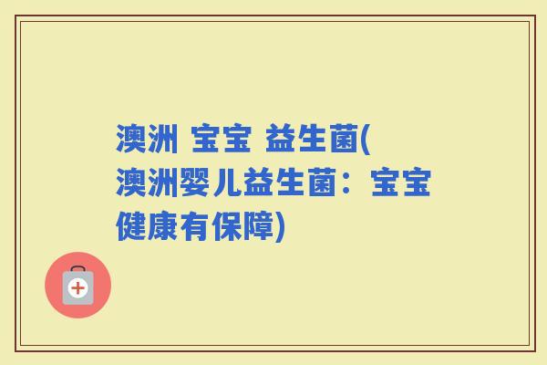 澳洲 宝宝 益生菌(澳洲婴儿益生菌：宝宝健康有保障)