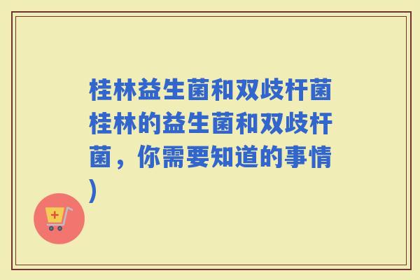 桂林益生菌和双歧杆菌桂林的益生菌和双歧杆菌，你需要知道的事情)