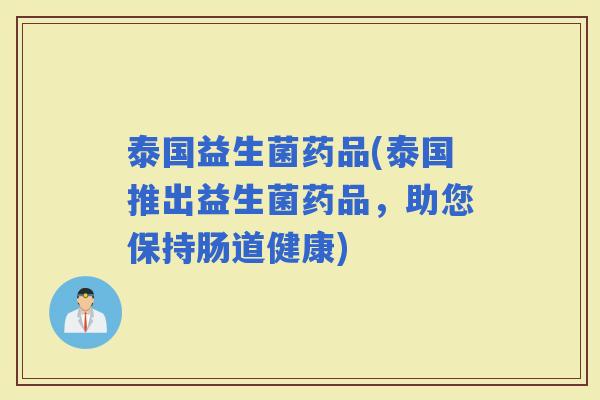 泰国益生菌药品(泰国推出益生菌药品，助您保持肠道健康)
