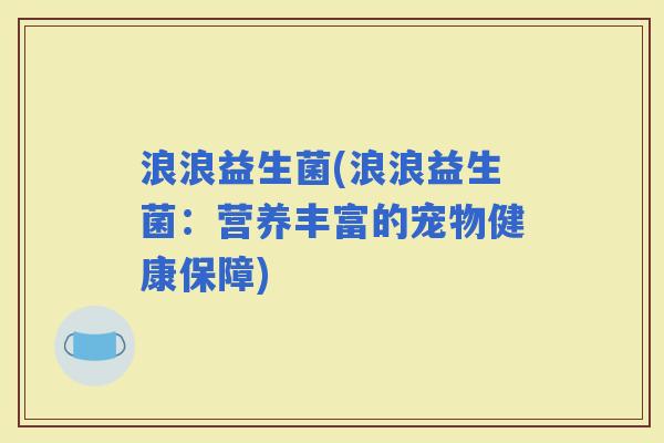 浪浪益生菌(浪浪益生菌：营养丰富的宠物健康保障)