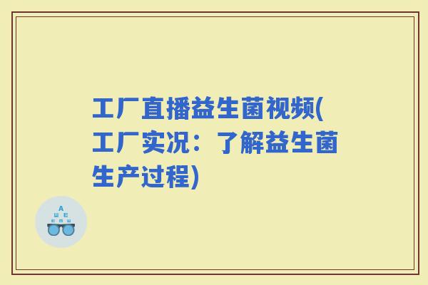 工厂直播益生菌视频(工厂实况：了解益生菌生产过程)